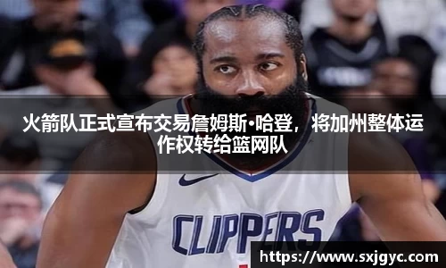 火箭队正式宣布交易詹姆斯·哈登，将加州整体运作权转给篮网队