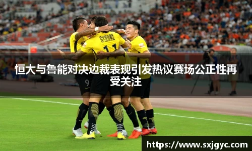 恒大与鲁能对决边裁表现引发热议赛场公正性再受关注