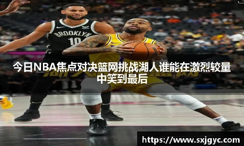 今日NBA焦点对决篮网挑战湖人谁能在激烈较量中笑到最后