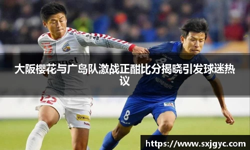 大阪樱花与广岛队激战正酣比分揭晓引发球迷热议